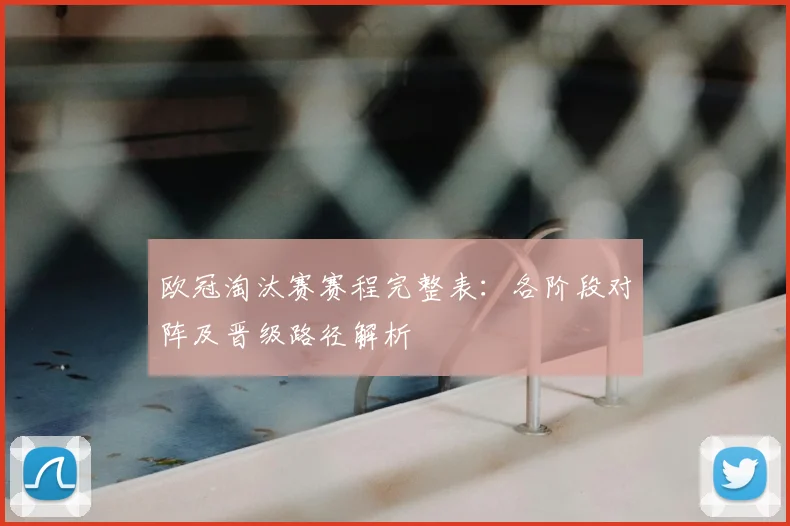 欧冠淘汰赛赛程完整表：各阶段对阵及晋级路径解析