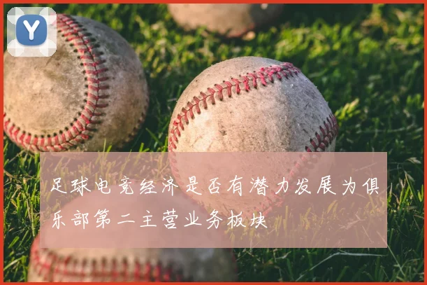 足球电竞经济是否有潜力发展为俱乐部第二主营业务板块