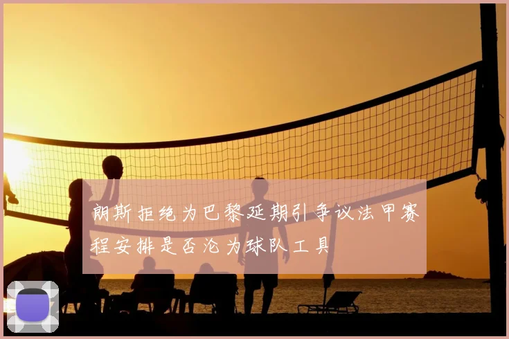 朗斯拒绝为巴黎延期引争议法甲赛程安排是否沦为球队工具