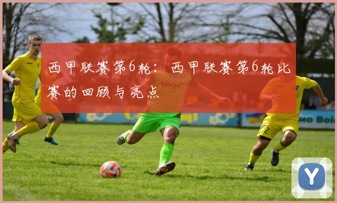 西甲联赛第6轮：西甲联赛第6轮比赛的回顾与亮点