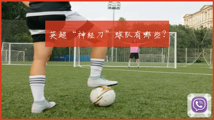 英超“神经刀”球队有哪些？